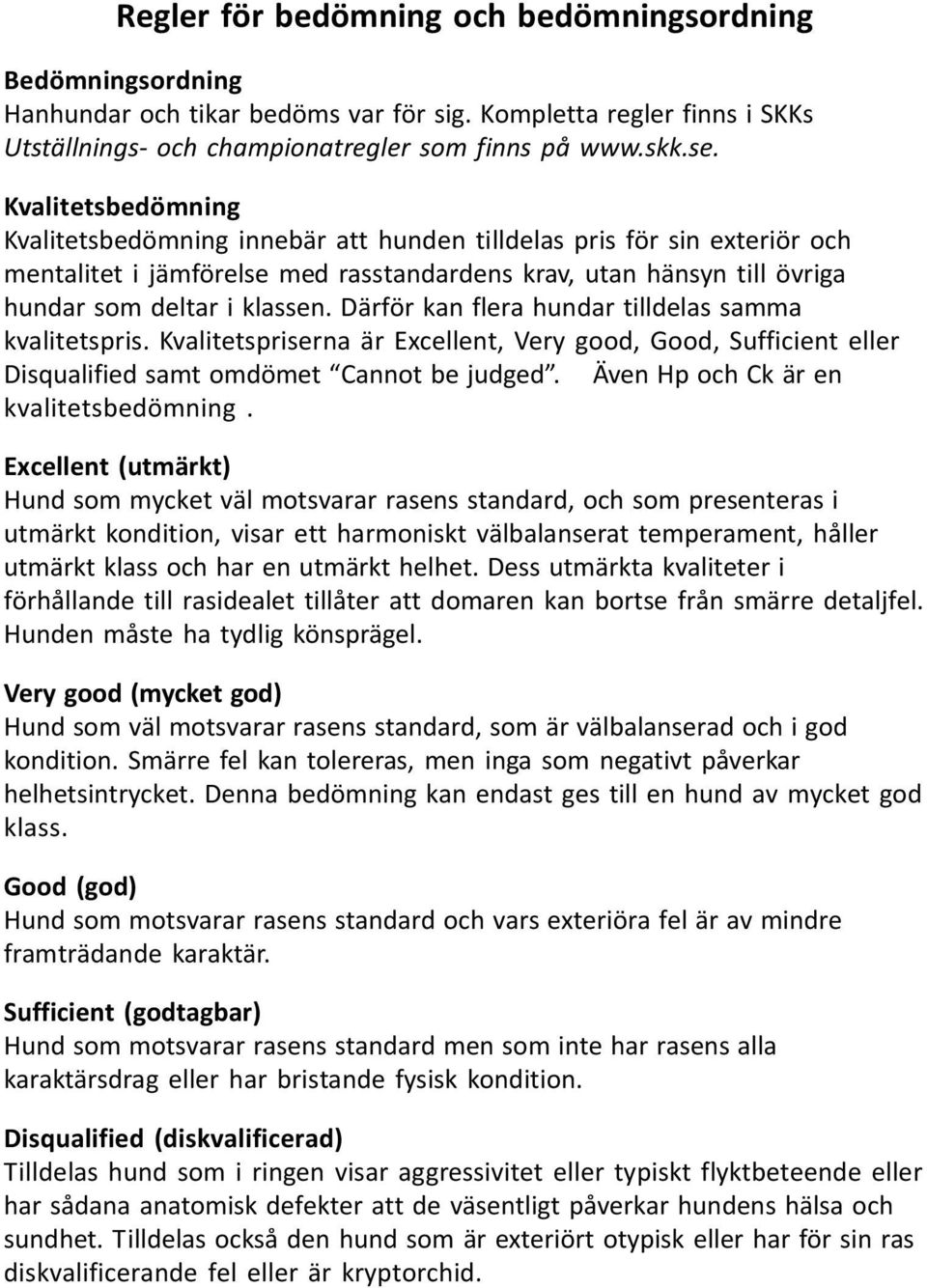 Därför kan flera hundar tilldelas samma kvalitetspris. Kvalitetspriserna är Excellent, Very good, Good, Sufficient eller Disqualified samt omdömet Cannot be judged.