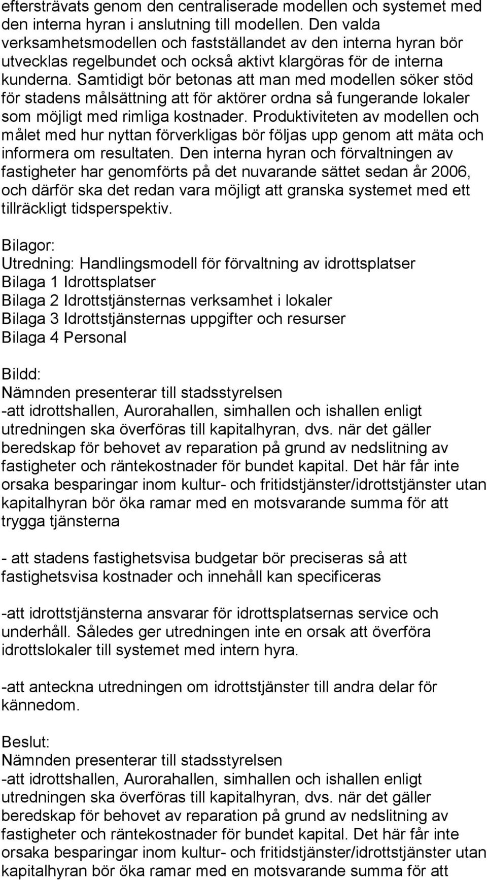 Samtidigt bör betonas att man med modellen söker stöd för stadens målsättning att för aktörer ordna så fungerande lokaler som möjligt med rimliga kostnader.