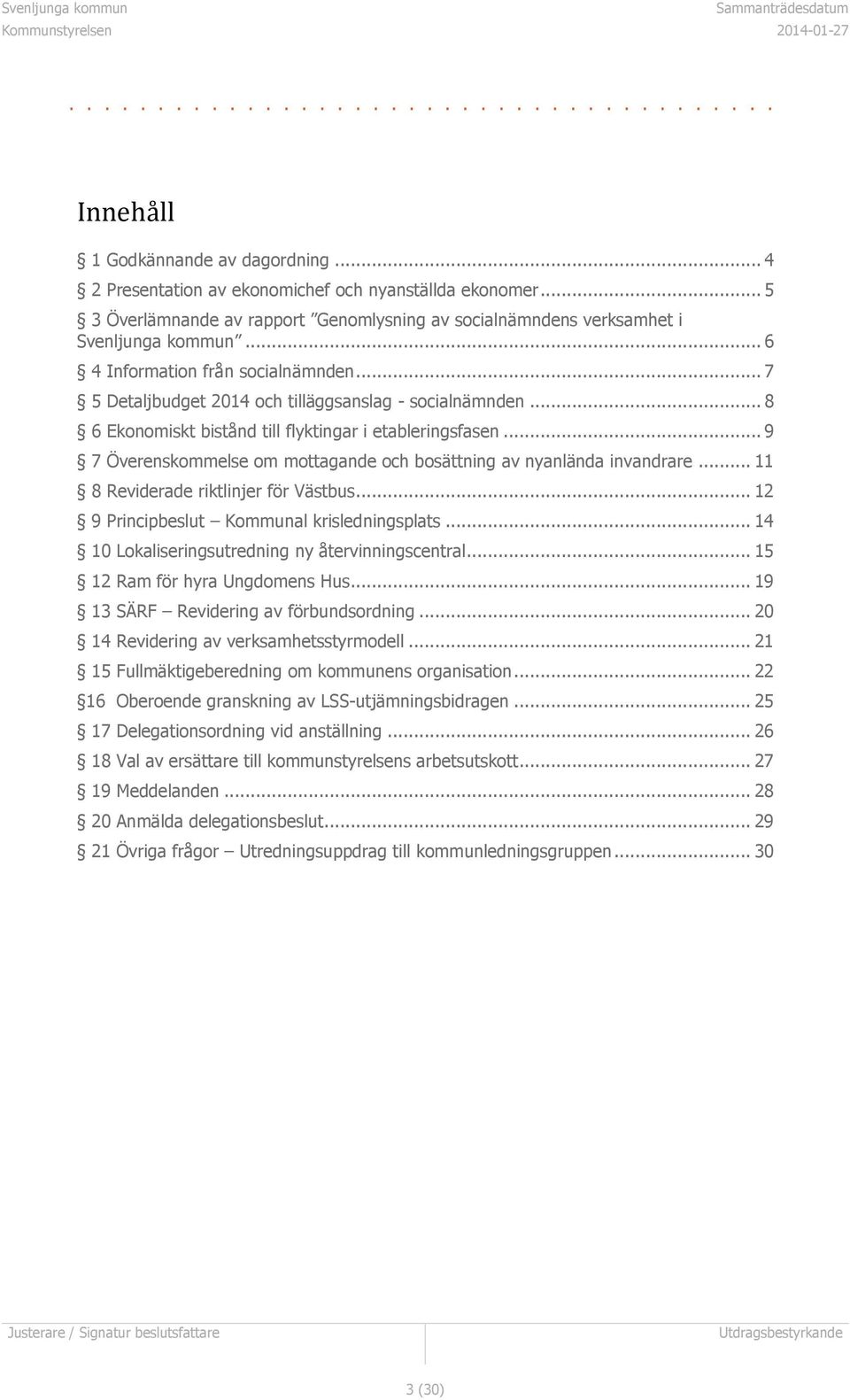 .. 8 6 Ekonomiskt bistånd till flyktingar i etableringsfasen... 9 7 Överenskommelse om mottagande och bosättning av nyanlända invandrare... 11 8 Reviderade riktlinjer för Västbus.