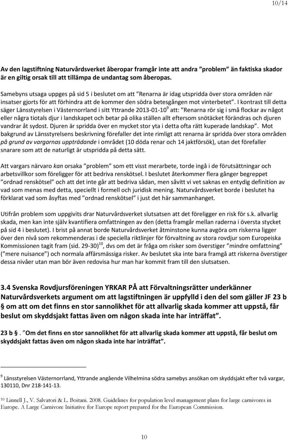 I kontrast till detta säger Länsstyrelsen i Västernorrland i sitt Yttrande 2013-01-10 9 att: Renarna rör sig i små flockar av något eller några tiotals djur i landskapet och betar på olika ställen