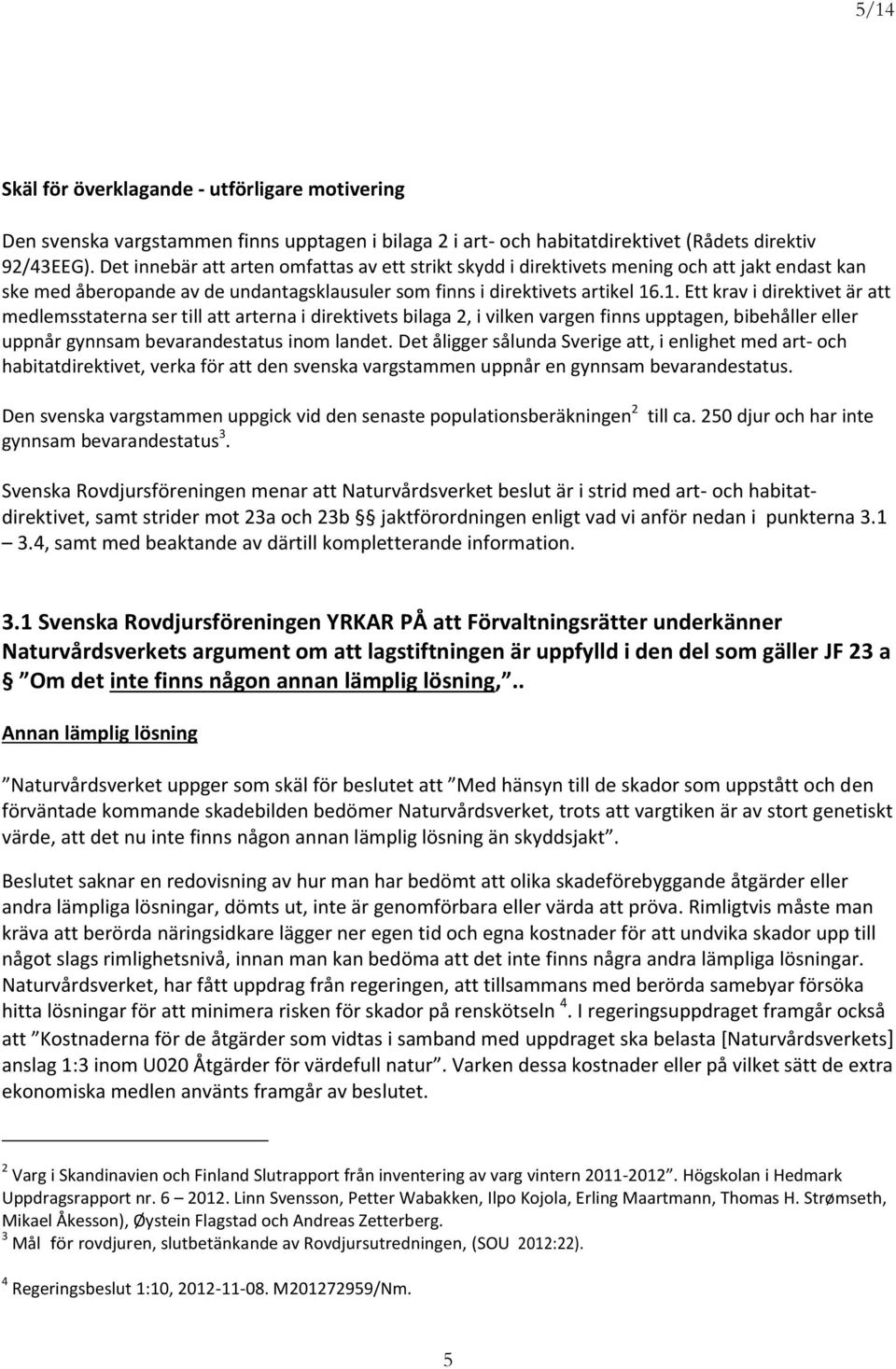 .1. Ett krav i direktivet är att medlemsstaterna ser till att arterna i direktivets bilaga 2, i vilken vargen finns upptagen, bibehåller eller uppnår gynnsam bevarandestatus inom landet.