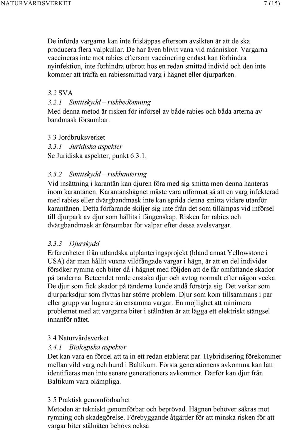 hägnet eller djurparken. 3.2 SVA 3.2.1 Smittskydd riskbedömning Med denna metod är risken för införsel av både rabies och båda arterna av bandmask försumbar. 3.3 Jordbruksverket 3.3.1 Juridiska aspekter Se Juridiska aspekter, punkt 6.