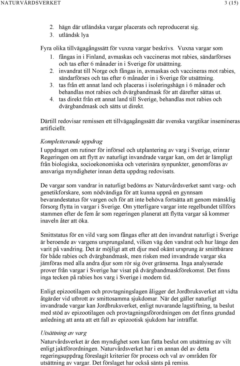 invandrat till Norge och fångas in, avmaskas och vaccineras mot rabies, sändarförses och tas efter 6 månader in i Sverige för utsättning. 3.