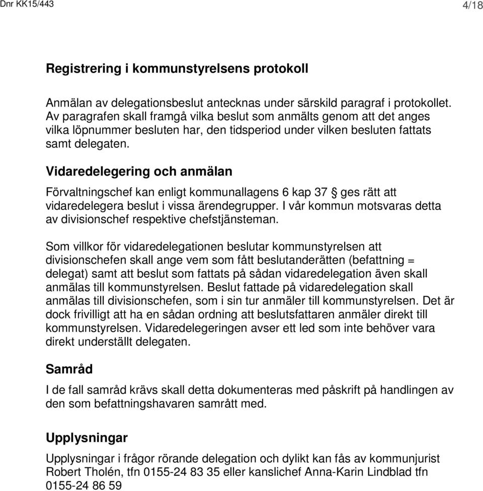 och anmälan Förvaltningschef kan enligt kommunallagens 6 kap 37 ges rätt att vidaredelegera beslut i vissa ärendegrupper. I vår kommun motsvaras detta av divisionschef respektive chefstjänsteman.