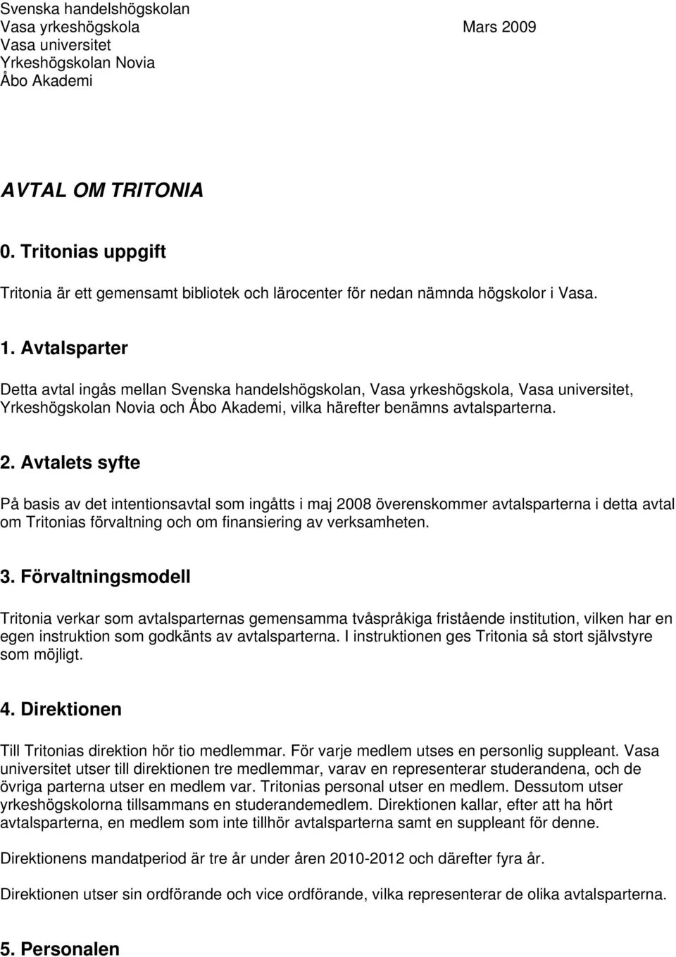 Avtalsparter Detta avtal ingås mellan Svenska handelshögskolan, Vasa yrkeshögskola, Vasa universitet, Yrkeshögskolan Novia och Åbo Akademi, vilka härefter benämns avtalsparterna. 2.