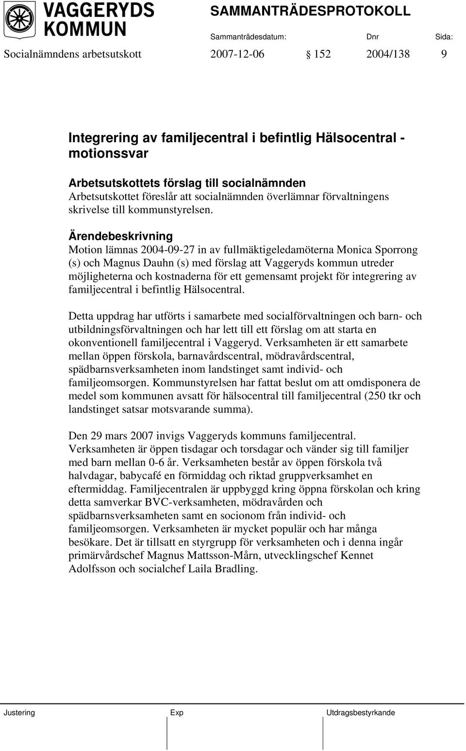 Motion lämnas 2004-09-27 in av fullmäktigeledamöterna Monica Sporrong (s) och Magnus Dauhn (s) med förslag att Vaggeryds kommun utreder möjligheterna och kostnaderna för ett gemensamt projekt för