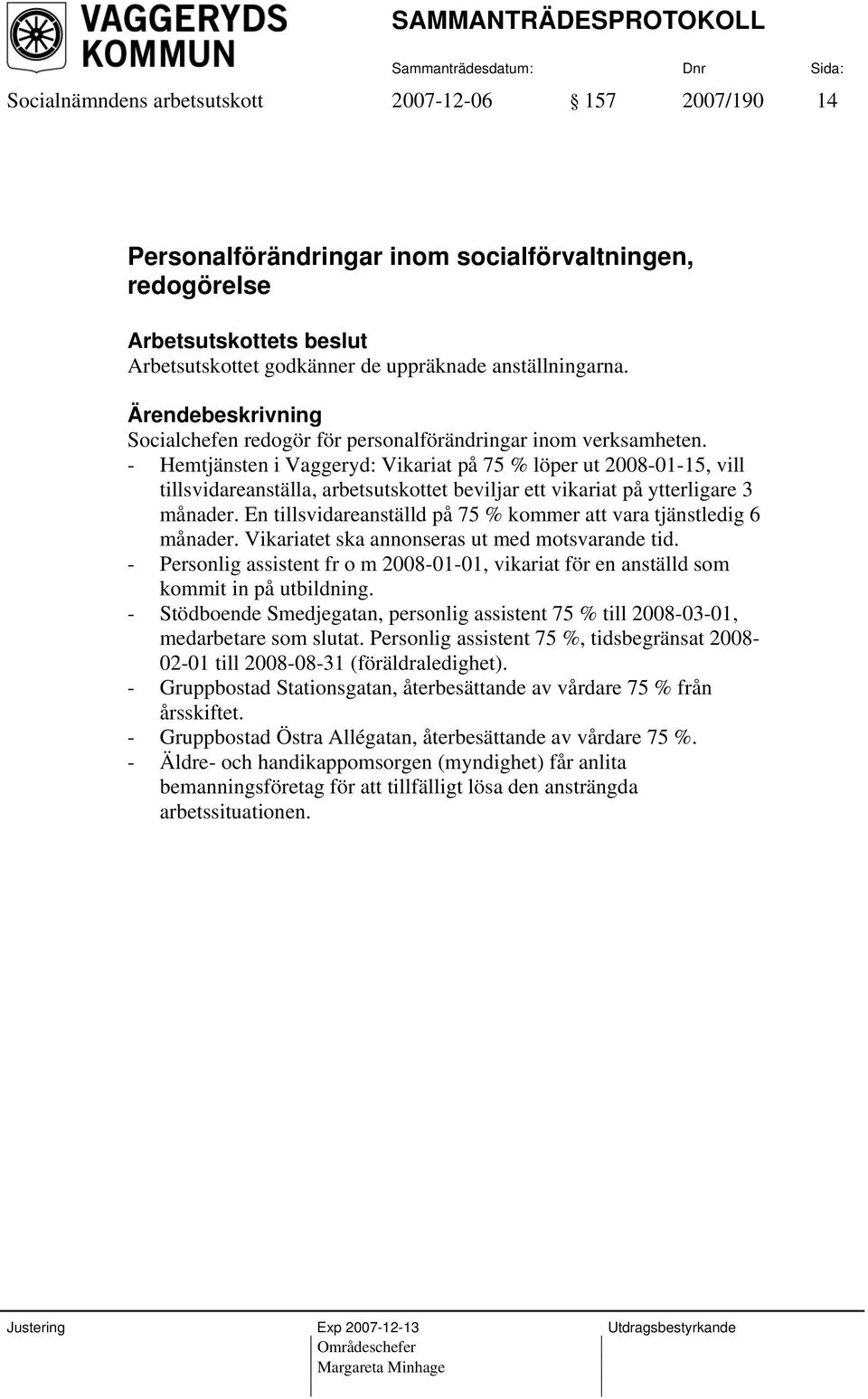 - Hemtjänsten i Vaggeryd: Vikariat på 75 % löper ut 2008-01-15, vill tillsvidareanställa, arbetsutskottet beviljar ett vikariat på ytterligare 3 månader.