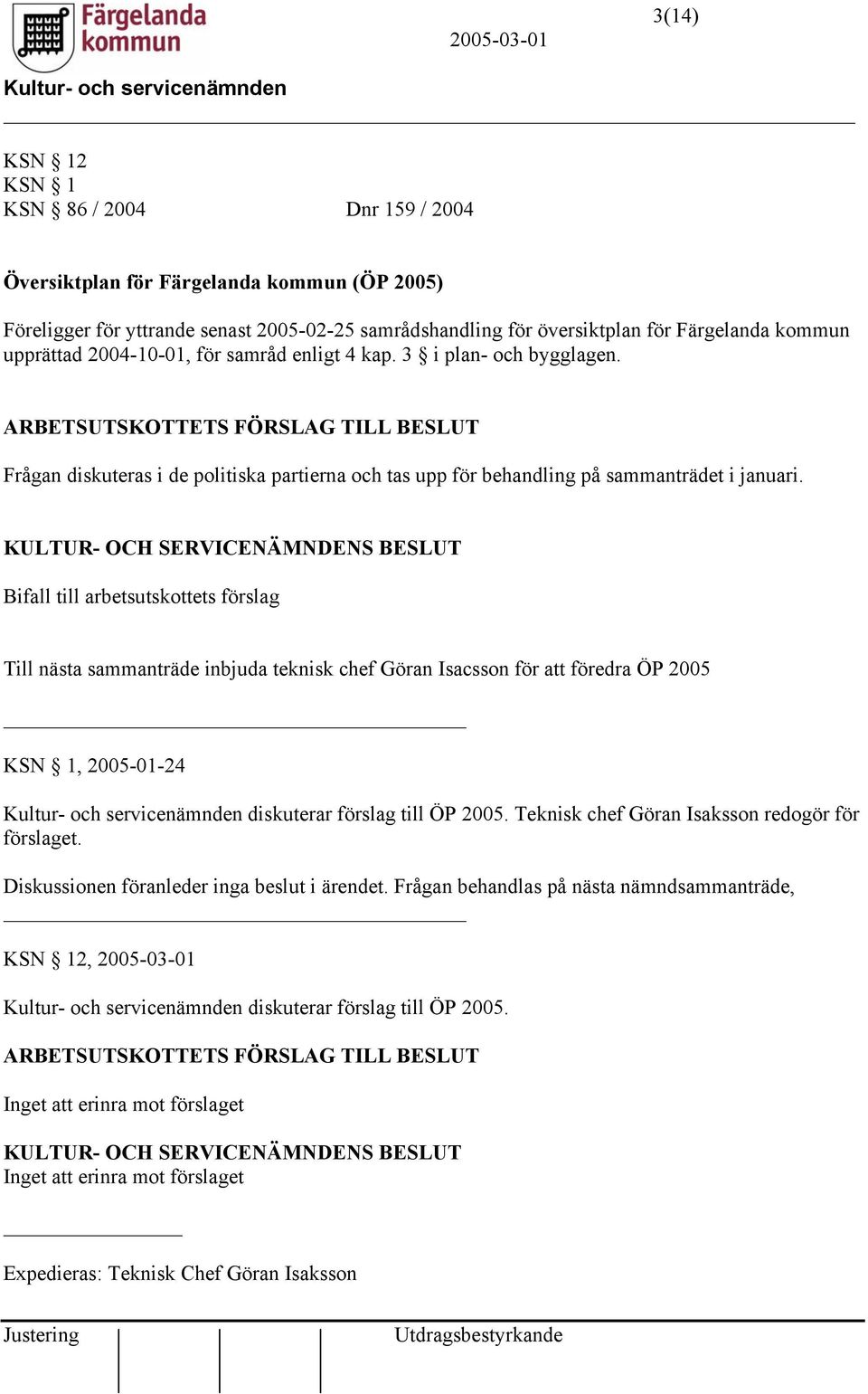 Bifall till arbetsutskottets förslag Till nästa sammanträde inbjuda teknisk chef Göran Isacsson för att föredra ÖP 2005 KSN 1, 2005-01-24 diskuterar förslag till ÖP 2005.