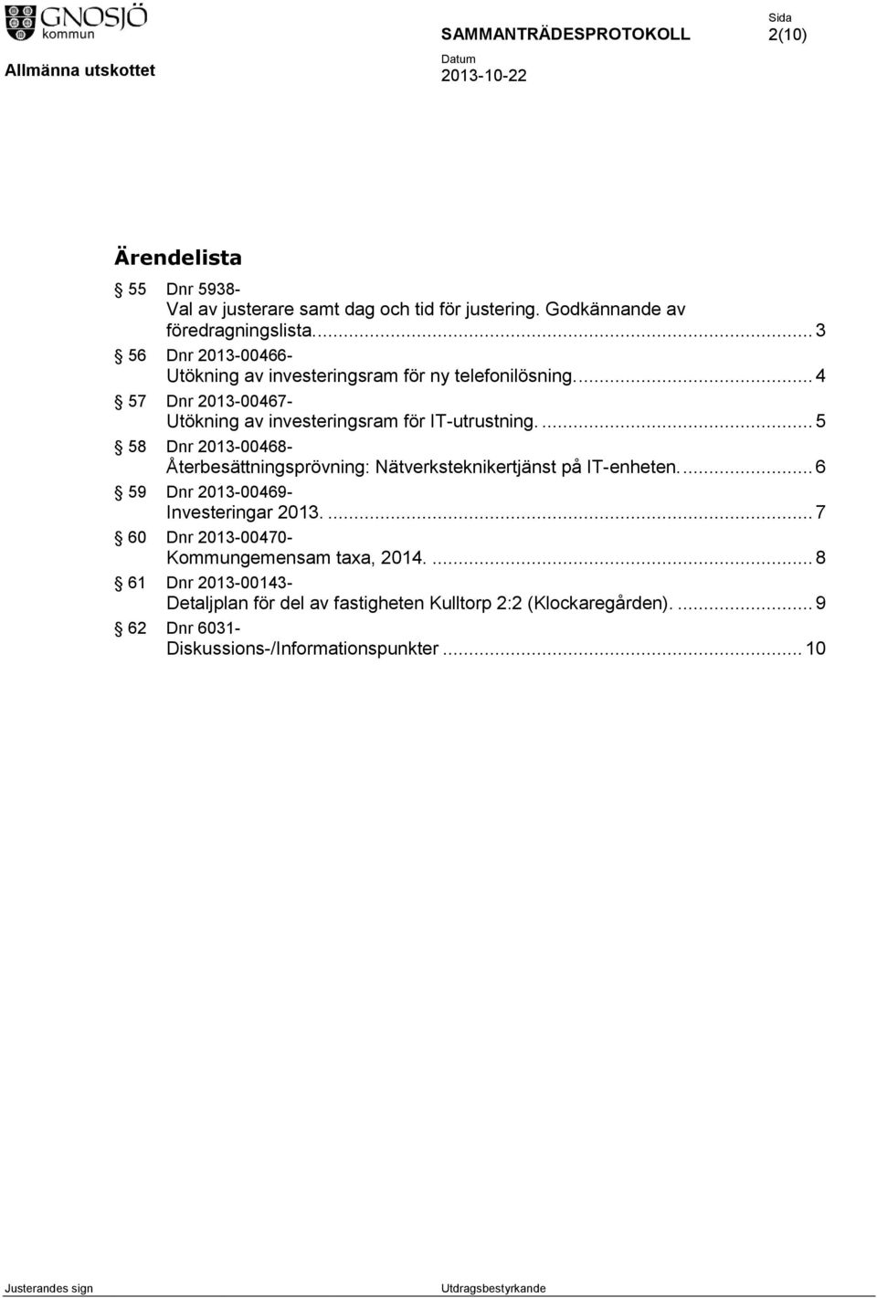 ... 5 58 Dnr 2013-00468- Återbesättningsprövning: Nätverksteknikertjänst på IT-enheten.... 6 59 Dnr 2013-00469- Investeringar 2013.