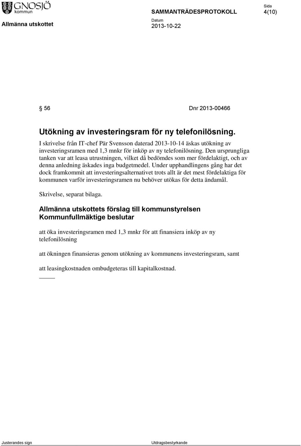 Den ursprungliga tanken var att leasa utrustningen, vilket då bedömdes som mer fördelaktigt, och av denna anledning äskades inga budgetmedel.