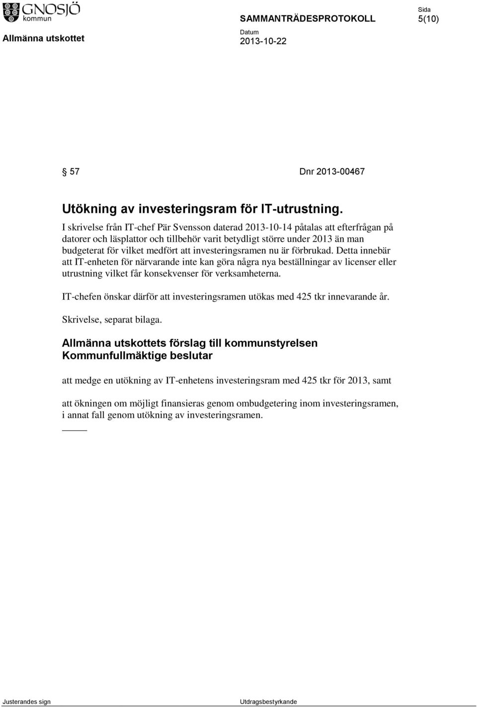 investeringsramen nu är förbrukad. Detta innebär att IT-enheten för närvarande inte kan göra några nya beställningar av licenser eller utrustning vilket får konsekvenser för verksamheterna.