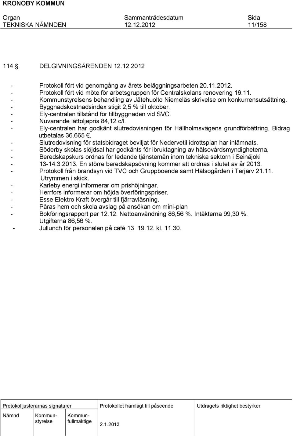 - Ely-centralen har godkänt slutredovisningen för Hällholmsvägens grundförbättring. Bidrag utbetalas 36.665. - Slutredovisning för statsbidraget beviljat för Nedervetil idrottsplan har inlämnats.