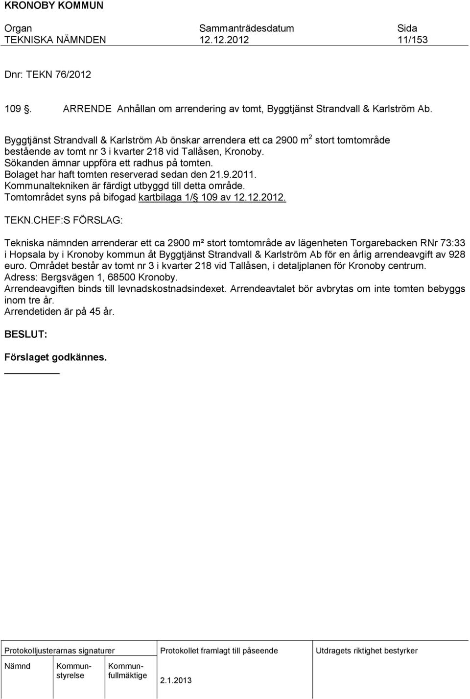 Bolaget har haft tomten reserverad sedan den 21.9.2011. Kommunaltekniken är färdigt utbyggd till detta område. Tomtområdet syns på bifogad kartbilaga 1/ 109 av. TEKN.