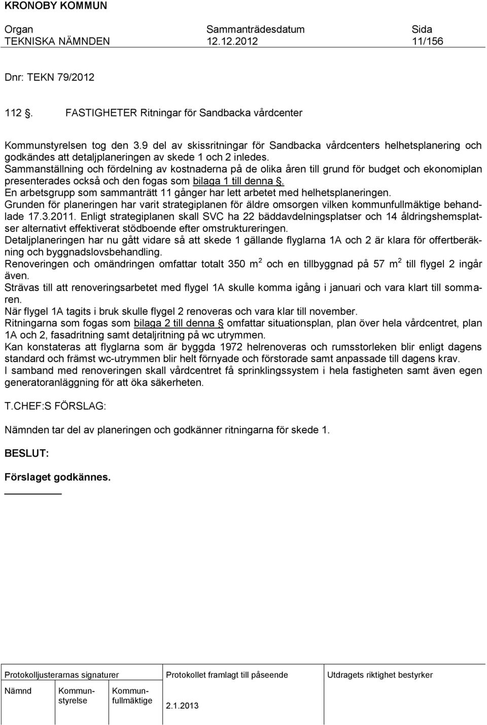 Sammanställning och fördelning av kostnaderna på de olika åren till grund för budget och ekonomiplan presenterades också och den fogas som bilaga 1 till denna.