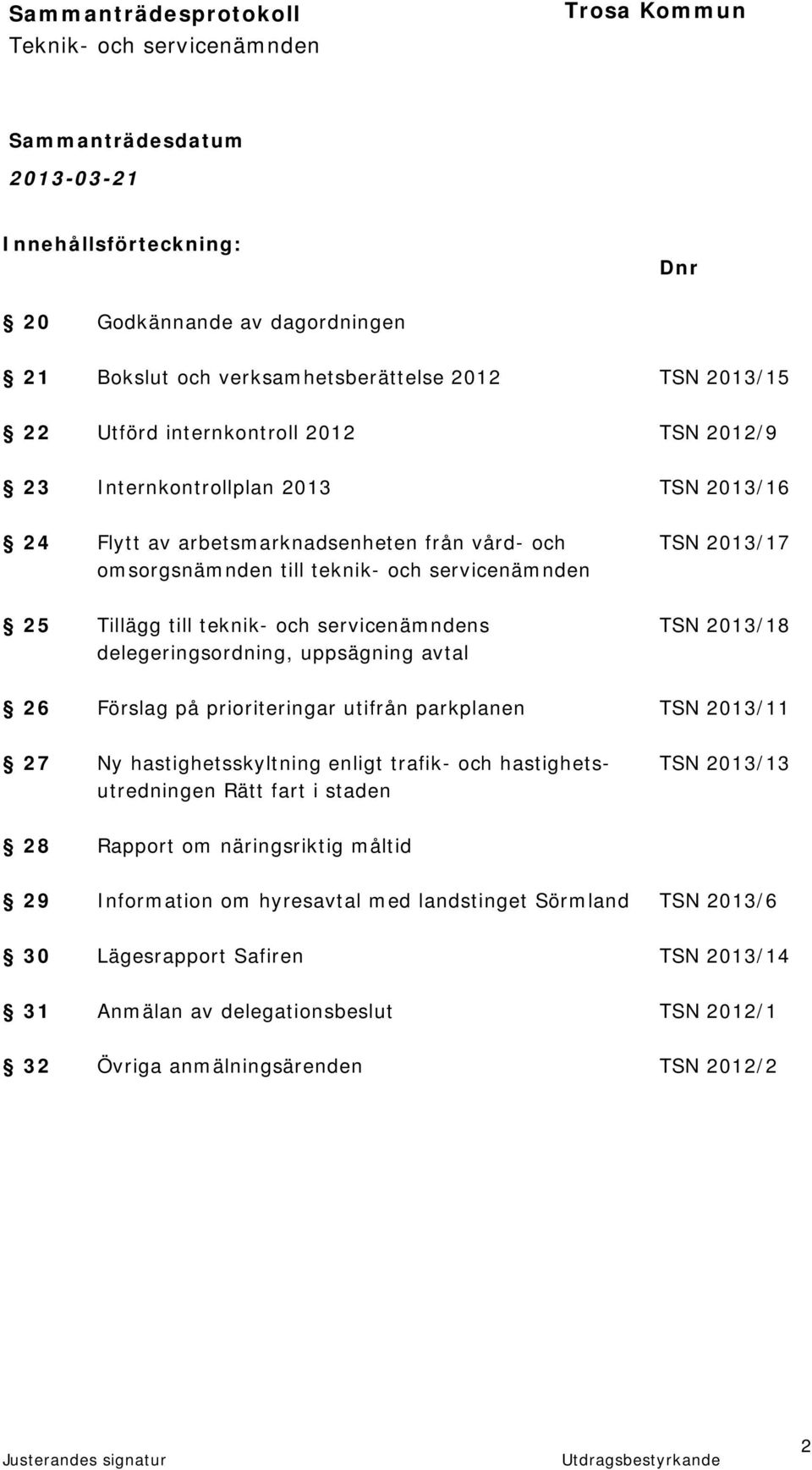 uppsägning avtal 26 Förslag på prioriteringar utifrån parkplanen TSN 2013/11 27 Ny hastighetsskyltning enligt trafik- och hastighets- TSN 2013/13 utredningen Rätt fart i staden 28 Rapport om