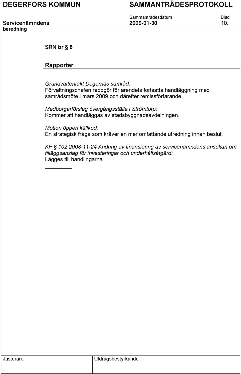 2009 och därefter remissförfarande. Medborgarförslag övergångsställe i Strömtorp: Kommer att handläggas av stadsbyggnadsavdelningen.