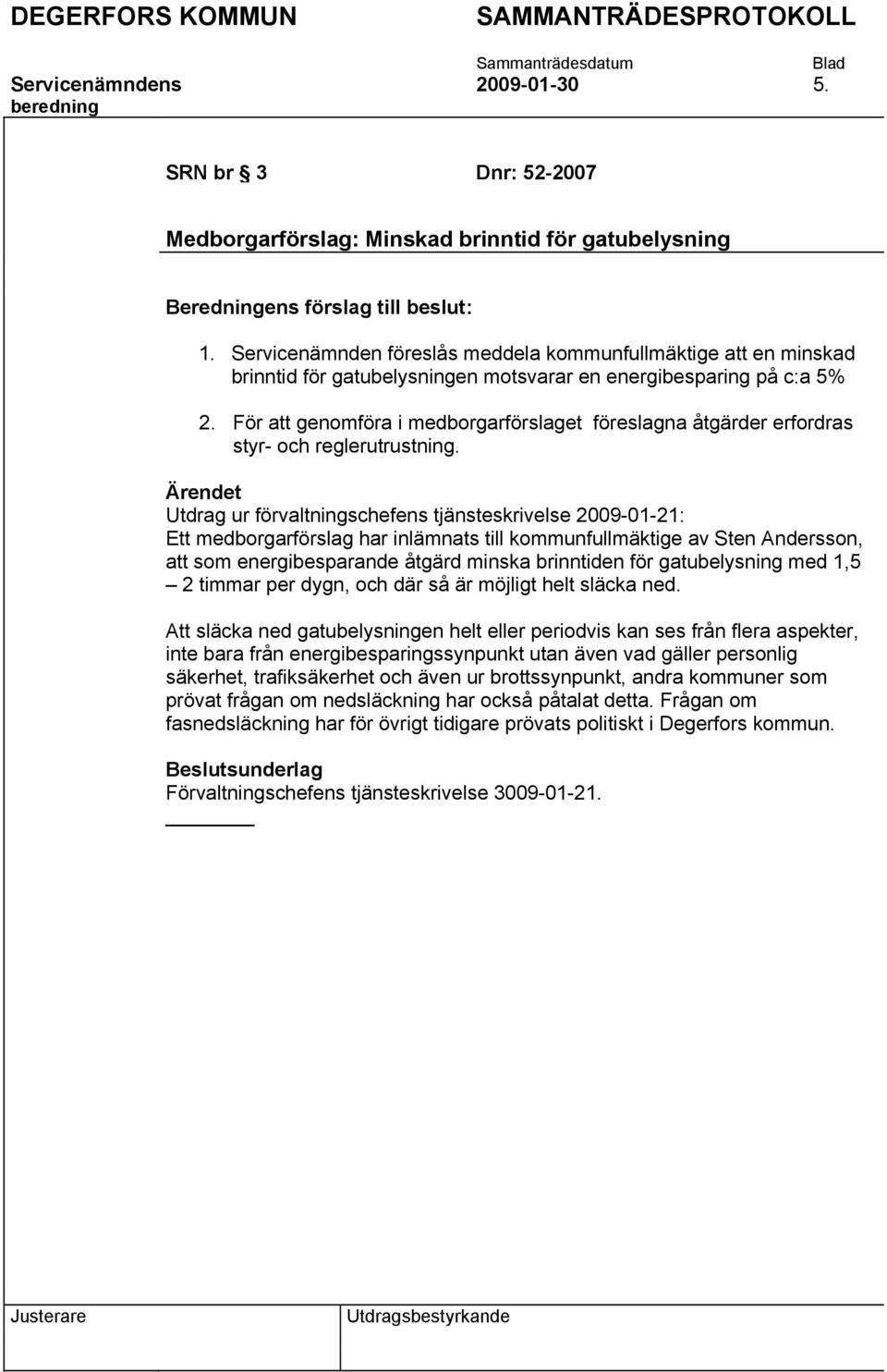 För att genomföra i medborgarförslaget föreslagna åtgärder erfordras styr- och reglerutrustning.