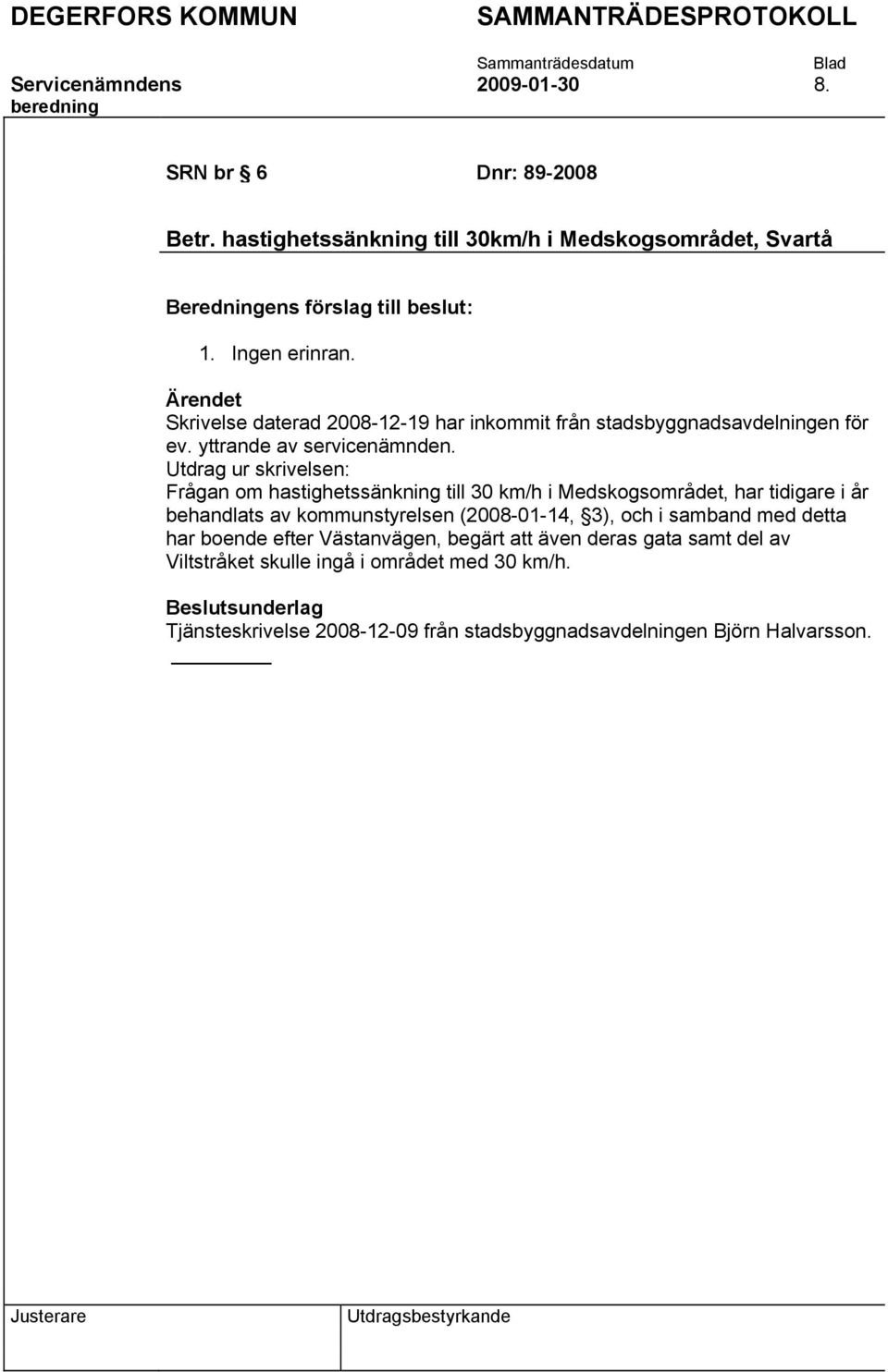 Utdrag ur skrivelsen: Frågan om hastighetssänkning till 30 km/h i Medskogsområdet, har tidigare i år behandlats av kommunstyrelsen (2008-01-14, 3), och i samband med