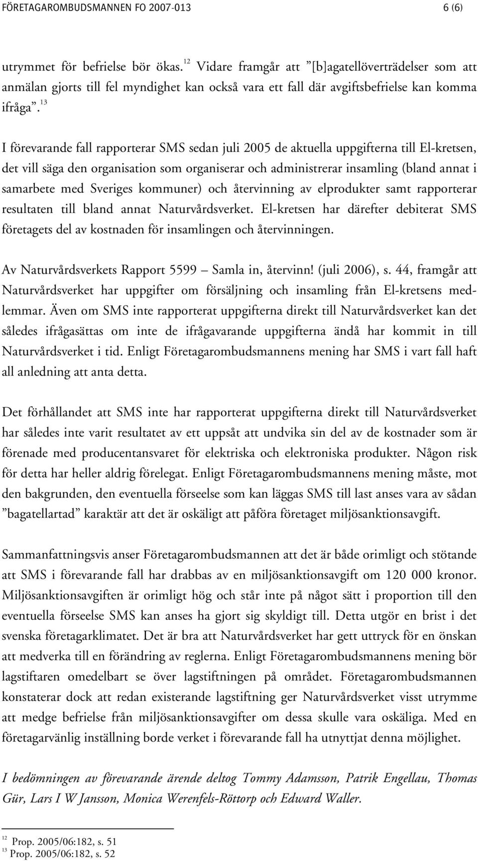 13 I förevarande fall rapporterar SMS sedan juli 2005 de aktuella uppgifterna till El-kretsen, det vill säga den organisation som organiserar och administrerar insamling (bland annat i samarbete med