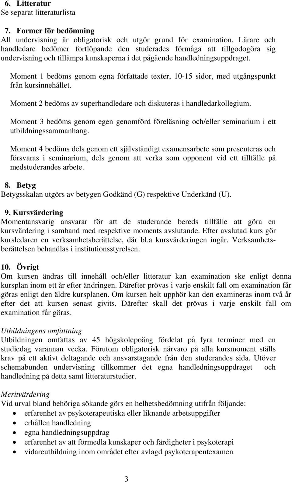 Moment 1 bedöms genom egna författade texter, 10-15 sidor, med utgångspunkt från kursinnehållet. Moment 2 bedöms av superhandledare och diskuteras i handledarkollegium.