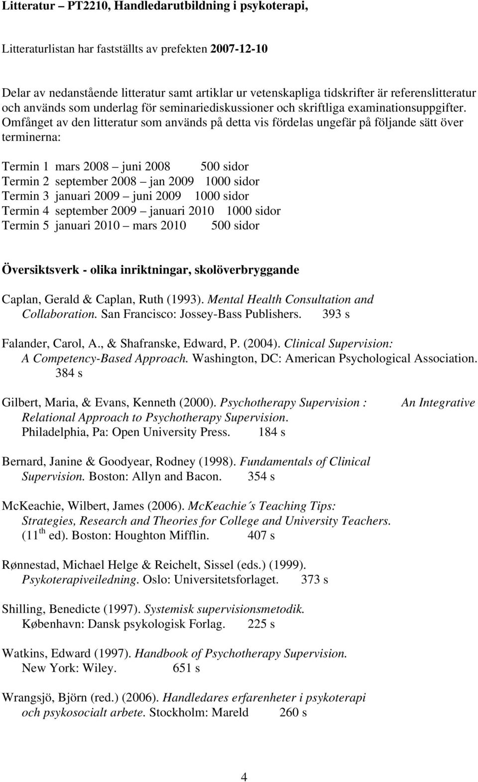 Omfånget av den litteratur som används på detta vis fördelas ungefär på följande sätt över terminerna: Termin 1 mars 2008 juni 2008 500 sidor Termin 2 september 2008 jan 2009 1000 sidor Termin 3