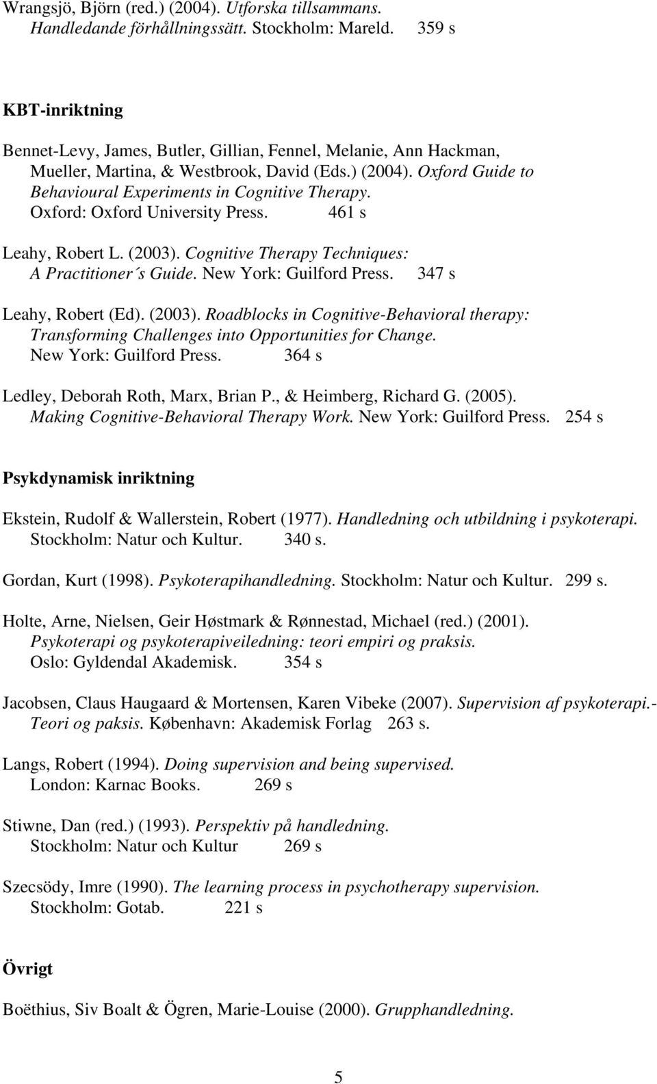 Oxford Guide to Behavioural Experiments in Cognitive Therapy. Oxford: Oxford University Press. 461 s Leahy, Robert L. (2003). Cognitive Therapy Techniques: A Practitioner s Guide.