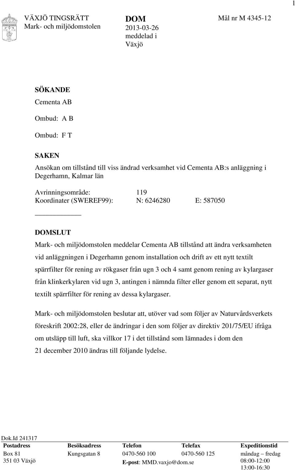 textilt spärrfilter för rening av rökgaser från ugn 3 och 4 samt genom rening av kylargaser från klinkerkylaren vid ugn 3, antingen i nämnda filter eller genom ett separat, nytt textilt spärrfilter