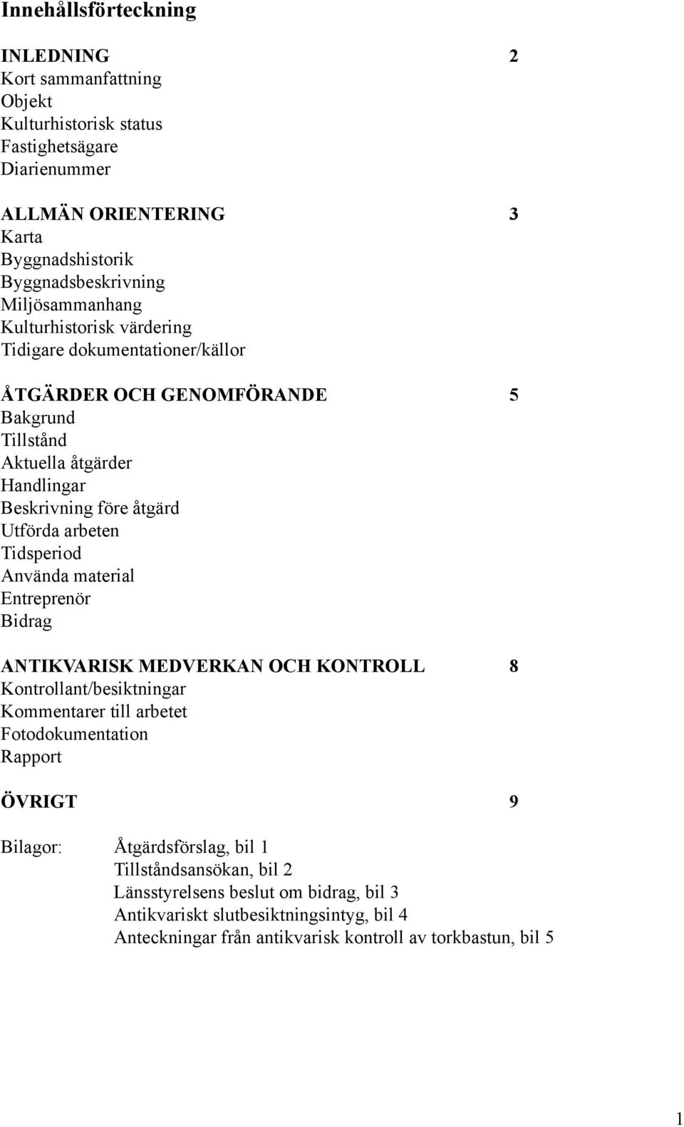 arbeten Tidsperiod Använda material Entreprenör Bidrag ANTIKVARISK MEDVERKAN OCH KONTROLL 8 Kontrollant/besiktningar Kommentarer till arbetet Fotodokumentation Rapport ÖVRIGT 9