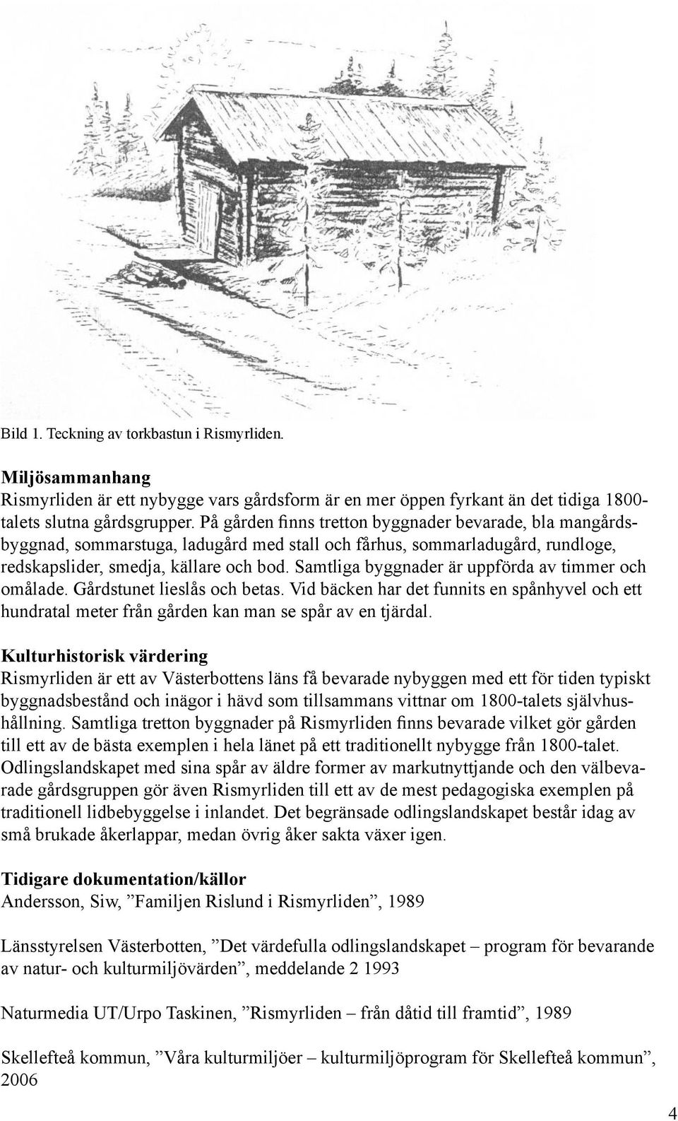 Samtliga byggnader är uppförda av timmer och omålade. Gårdstunet lieslås och betas. Vid bäcken har det funnits en spånhyvel och ett hundratal meter från gården kan man se spår av en tjärdal.