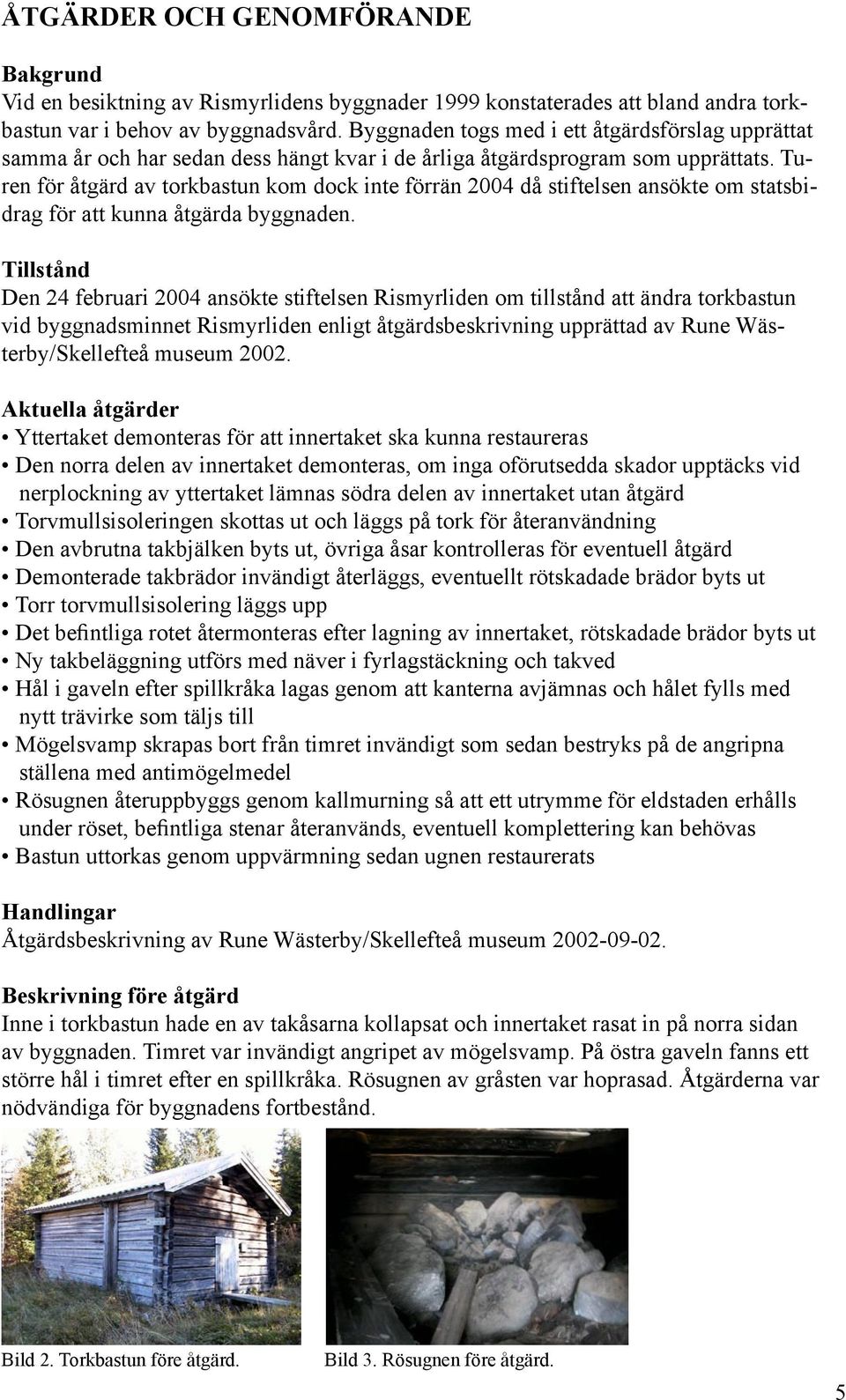 Turen för åtgärd av torkbastun kom dock inte förrän 2004 då stiftelsen ansökte om statsbidrag för att kunna åtgärda byggnaden.