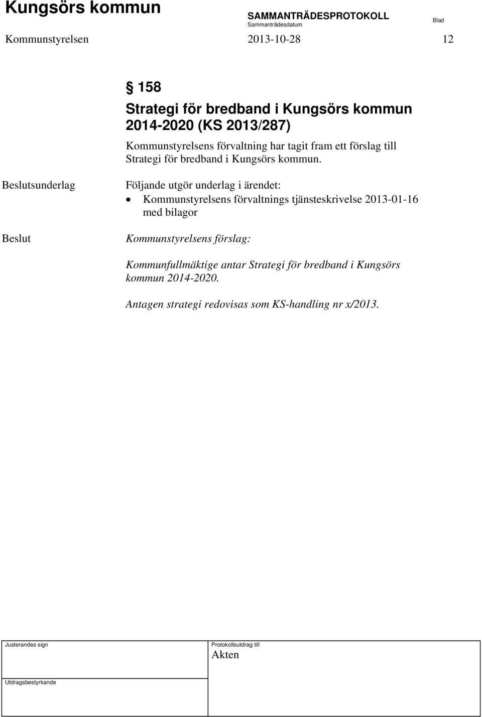 sunderlag Följande utgör underlag i ärendet: Kommunstyrelsens förvaltnings tjänsteskrivelse 2013-01-16 med bilagor