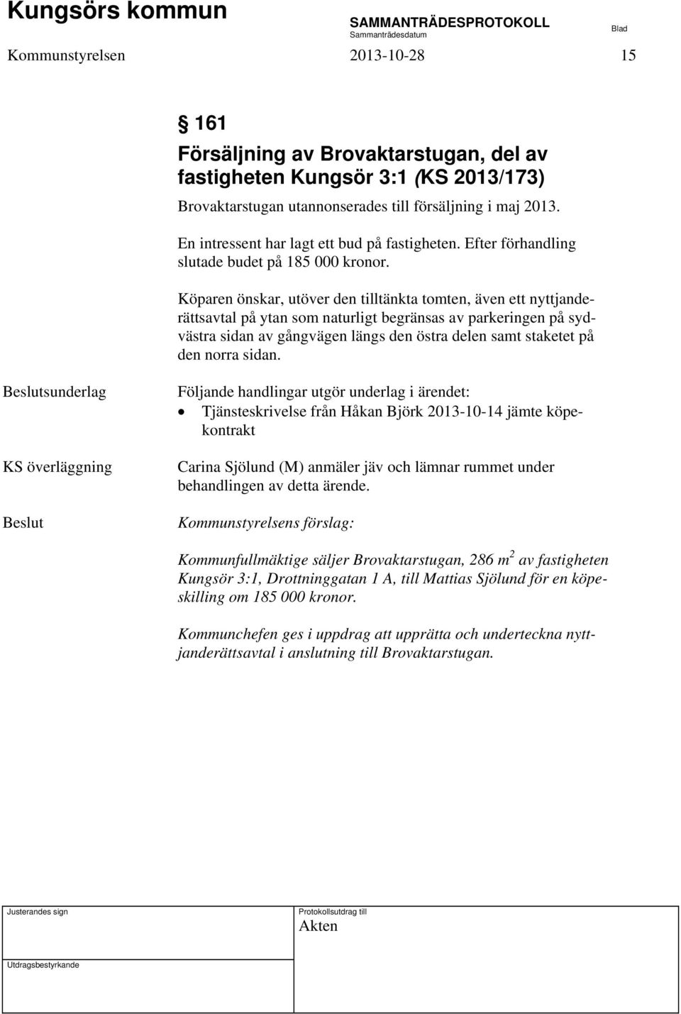 Köparen önskar, utöver den tilltänkta tomten, även ett nyttjanderättsavtal på ytan som naturligt begränsas av parkeringen på sydvästra sidan av gångvägen längs den östra delen samt staketet på den