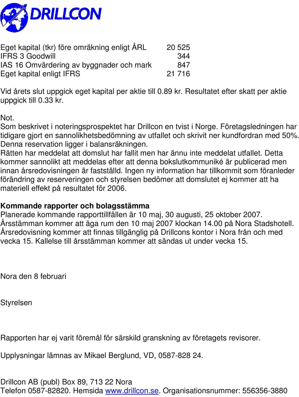 Företagsledningen har tidigare gjort en sannolikhetsbedömning av utfallet och skrivit ner kundfordran med 50%. Denna reservation ligger i balansräkningen.