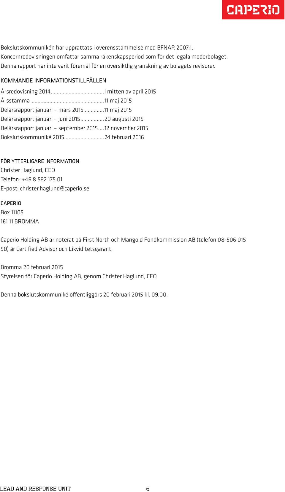 ..11 maj 2015 Delårsrapport januari mars 2015...11 maj 2015 Delårsrapport januari juni 2015...20 augusti 2015 Delårsrapport januari september 2015...12 november 2015 Bokslutskommuniké 2015.