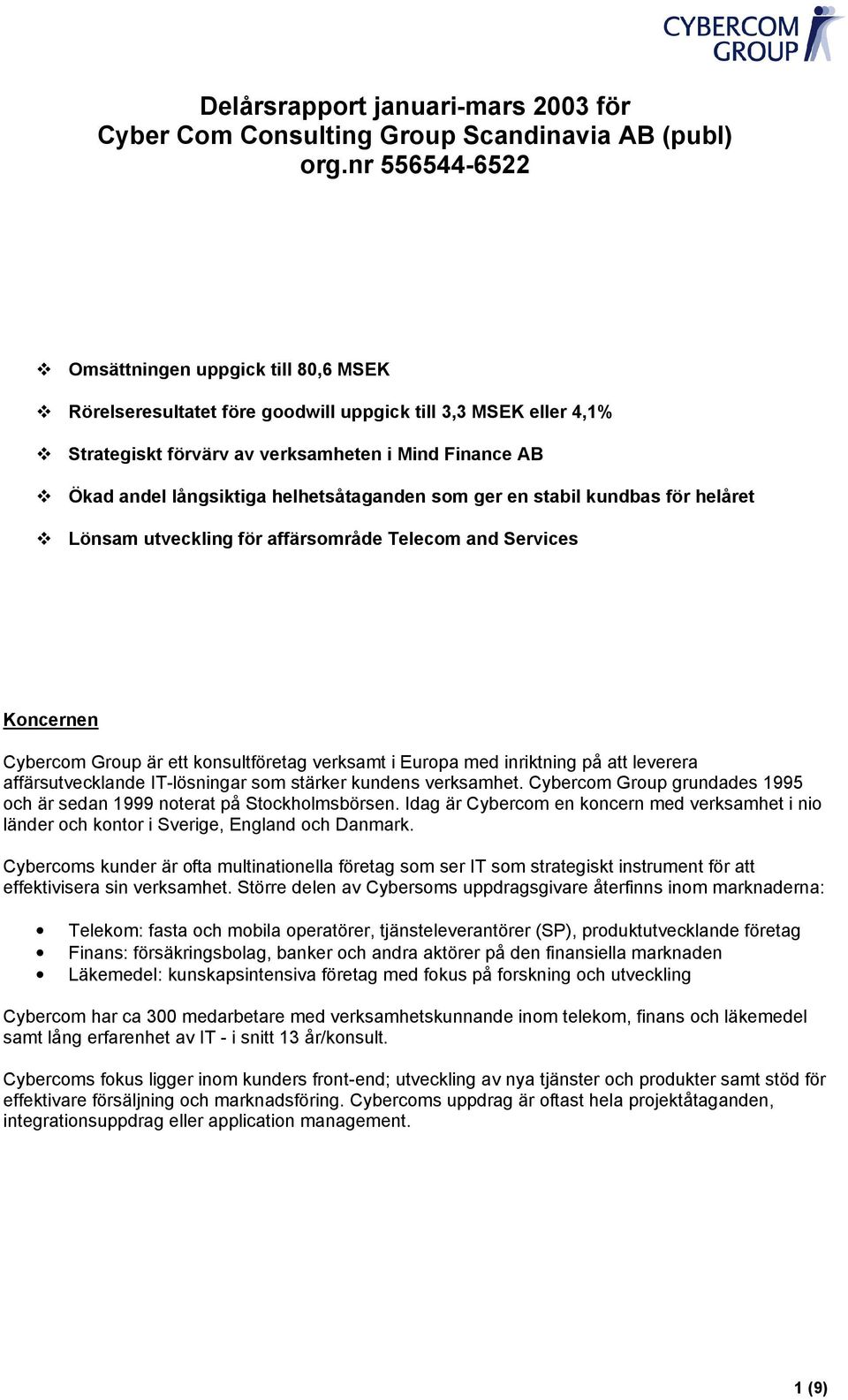 helhetsåtaganden som ger en stabil kundbas för helåret Lönsam utveckling för affärsområde Telecom and Services Koncernen Cybercom Group är ett konsultföretag verksamt i Europa med inriktning på att