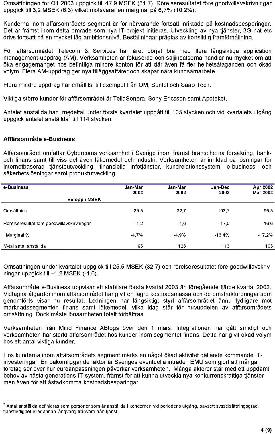 Utveckling av nya tjänster, 3Gnät etc drivs fortsatt på en mycket låg ambitionsnivå. Beställningar präglas av kortsiktig framförhållning.