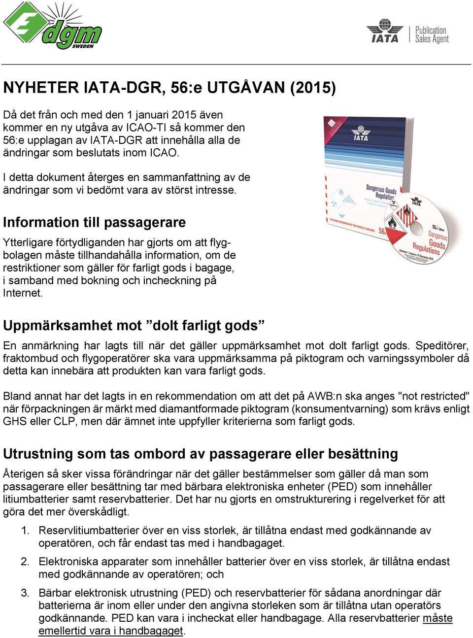 Information till passagerare Ytterligare förtydliganden har gjorts om att flygbolagen måste tillhandahålla information, om de restriktioner som gäller för farligt gods i bagage, i samband med bokning