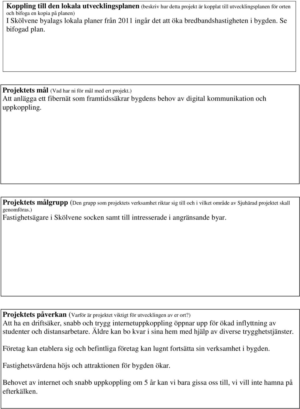 ) Att anlägga ett fibernät som framtidssäkrar bygdens behov av digital kommunikation och uppkoppling.