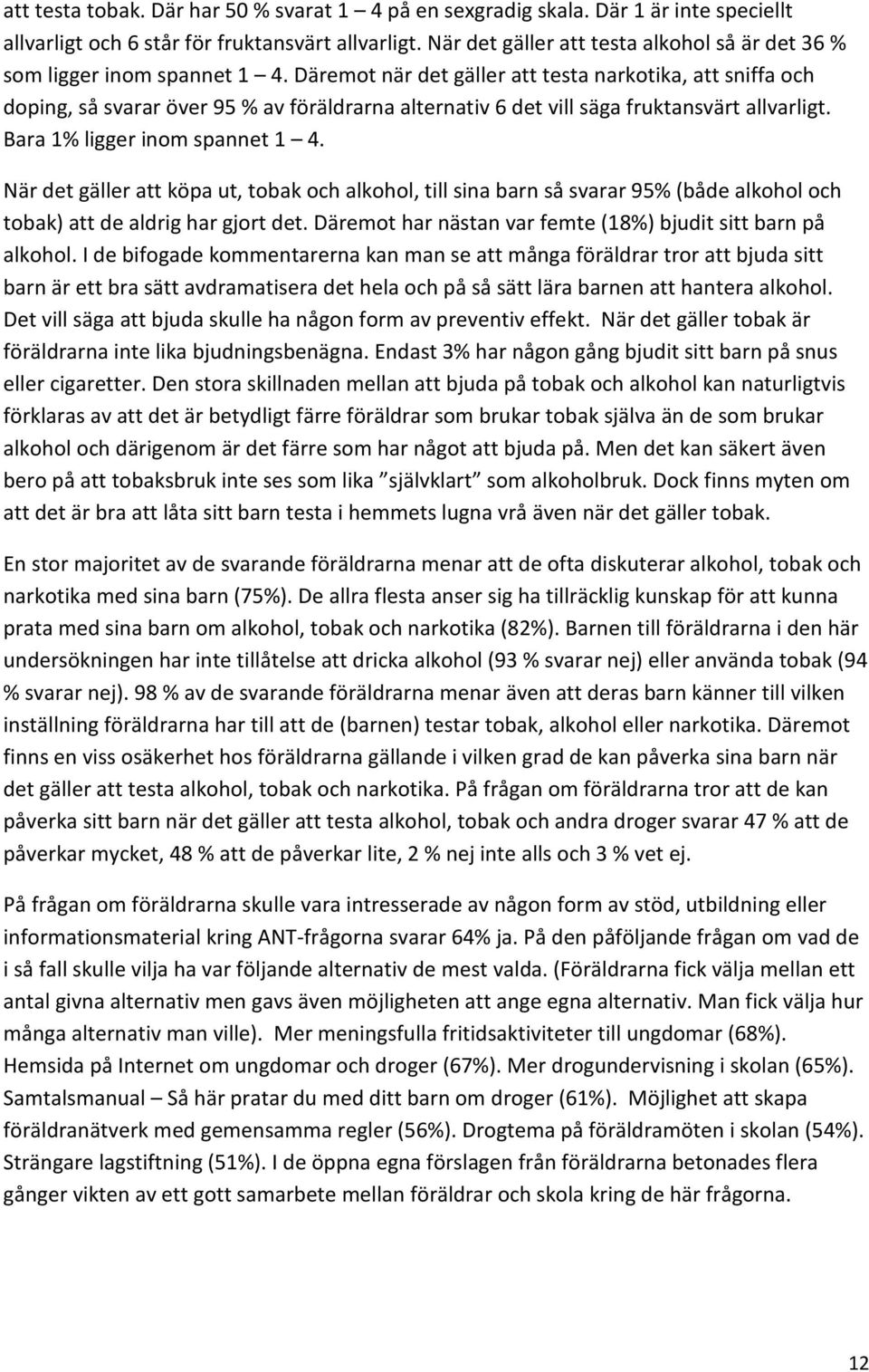 Däremot när det gäller att testa narkotika, att sniffa och doping, så svarar över 95 % av föräldrarna alternativ 6 det vill säga fruktansvärt allvarligt. Bara 1% ligger inom spannet 1 4.