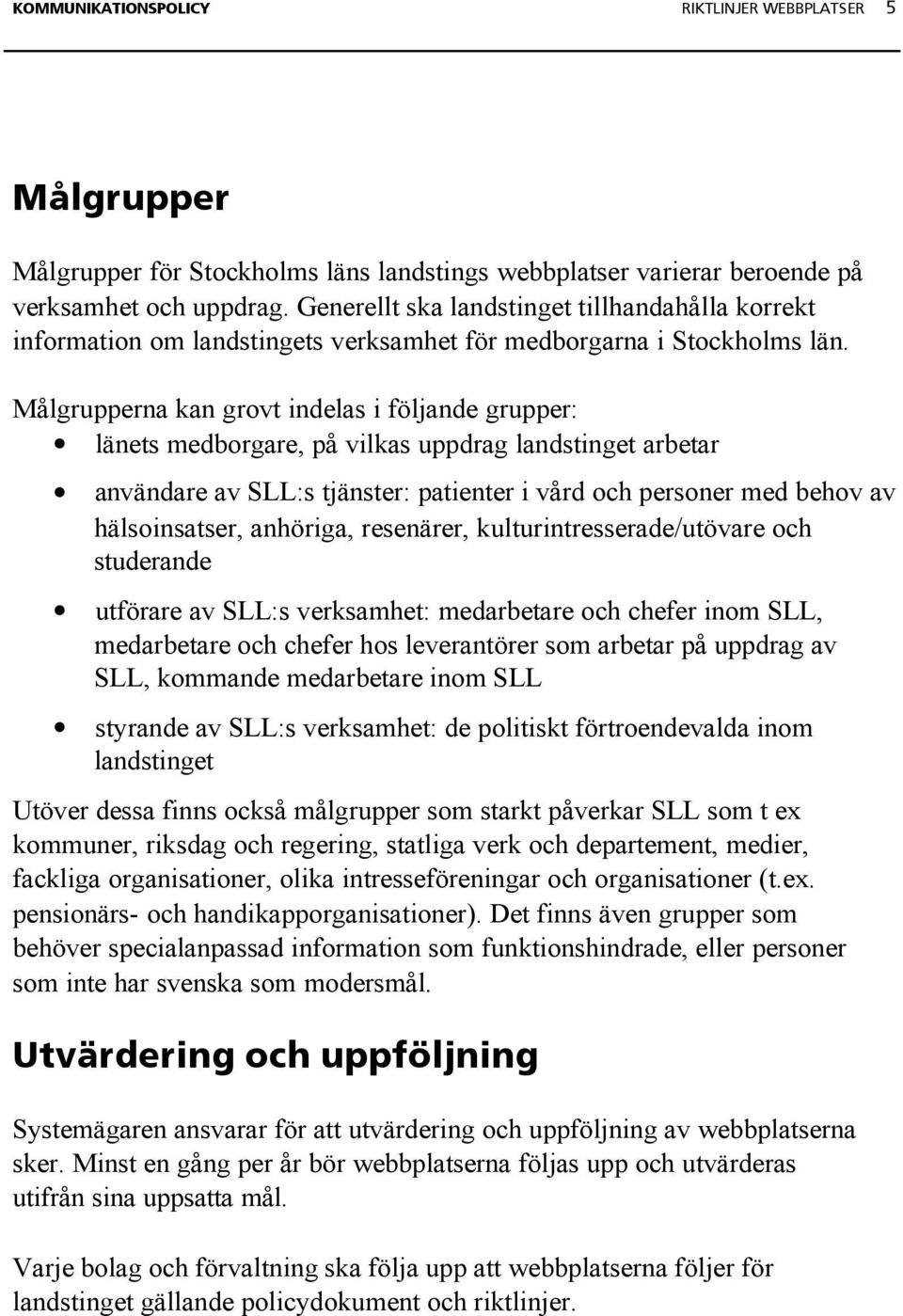 Målgrupperna kan grovt indelas i följande grupper: länets medborgare, på vilkas uppdrag landstinget arbetar användare av SLL:s tjänster: patienter i vård och personer med behov av hälsoinsatser,