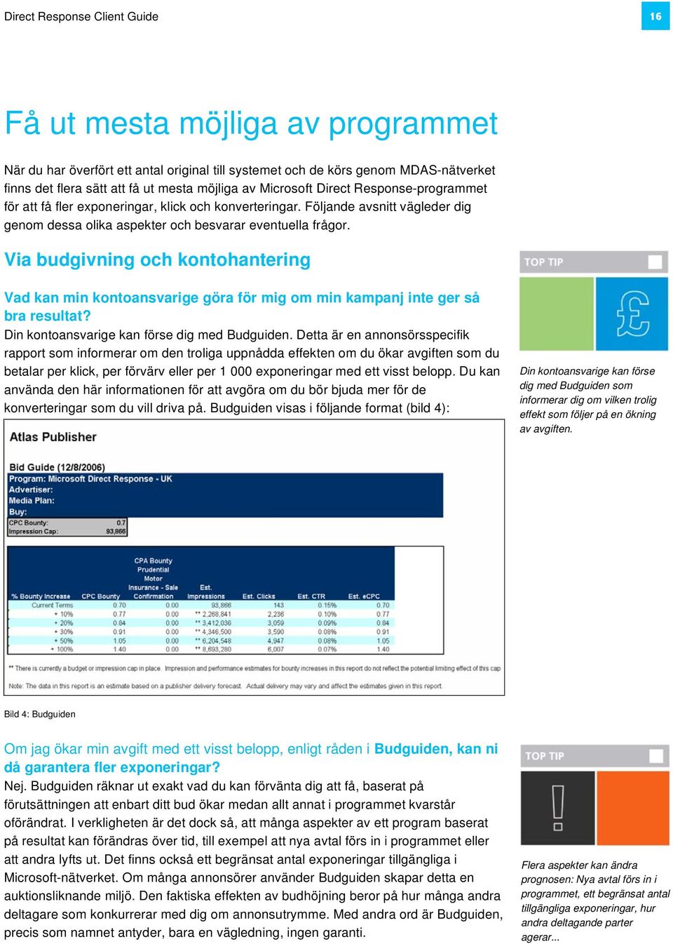 Via budgivning och kontohantering Vad kan min kontoansvarige göra för mig om min kampanj inte ger så bra resultat? Din kontoansvarige kan förse dig med Budguiden.