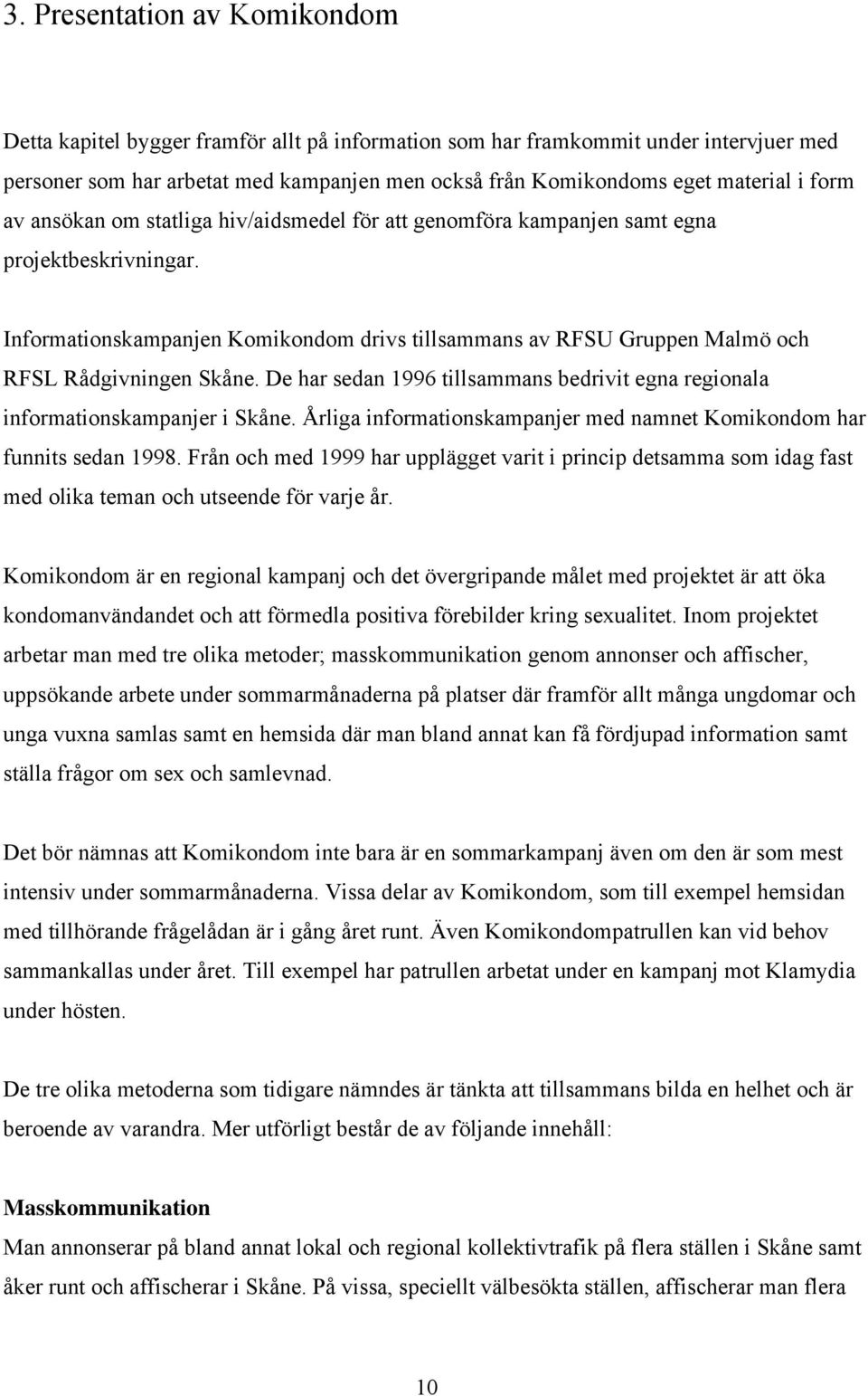 Informationskampanjen Komikondom drivs tillsammans av RFSU Gruppen Malmö och RFSL Rådgivningen Skåne. De har sedan 1996 tillsammans bedrivit egna regionala informationskampanjer i Skåne.