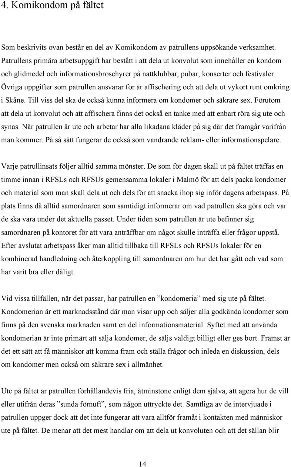 Övriga uppgifter som patrullen ansvarar för är affischering och att dela ut vykort runt omkring i Skåne. Till viss del ska de också kunna informera om kondomer och säkrare sex.