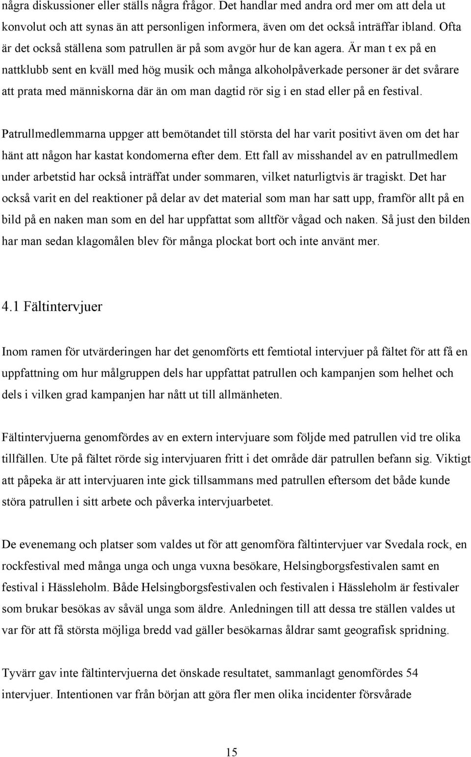 Är man t ex på en nattklubb sent en kväll med hög musik och många alkoholpåverkade personer är det svårare att prata med människorna där än om man dagtid rör sig i en stad eller på en festival.