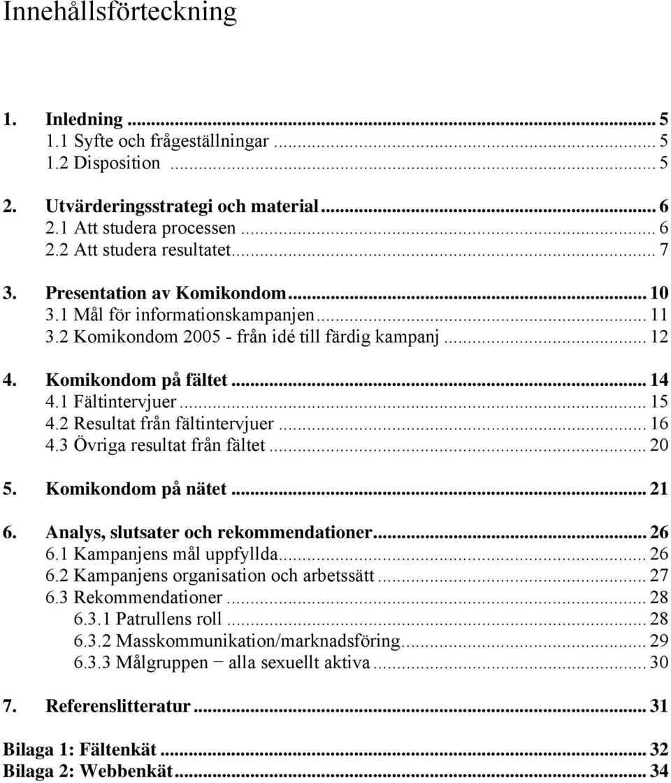 2 Resultat från fältintervjuer... 16 4.3 Övriga resultat från fältet... 20 5. Komikondom på nätet... 21 6. Analys, slutsater och rekommendationer... 26 6.1 Kampanjens mål uppfyllda... 26 6.2 Kampanjens organisation och arbetssätt.