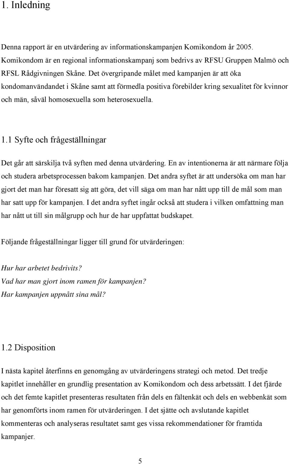 1 Syfte och frågeställningar Det går att särskilja två syften med denna utvärdering. En av intentionerna är att närmare följa och studera arbetsprocessen bakom kampanjen.