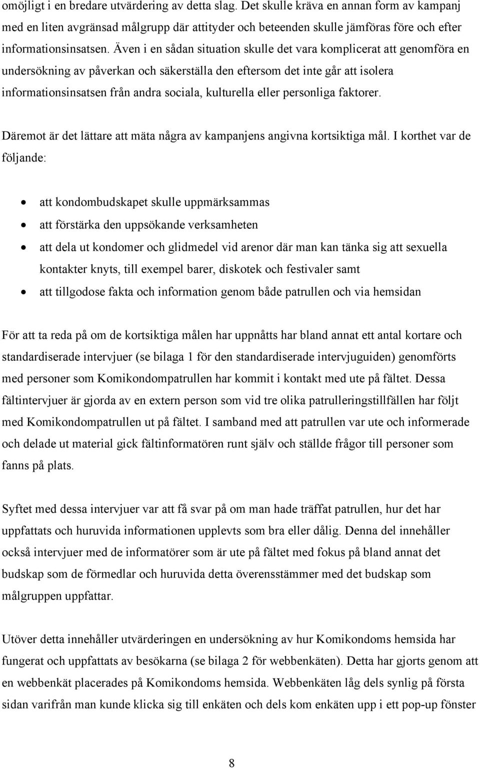 Även i en sådan situation skulle det vara komplicerat att genomföra en undersökning av påverkan och säkerställa den eftersom det inte går att isolera informationsinsatsen från andra sociala,