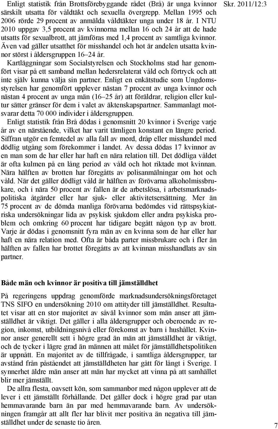 Även vad gäller utsatthet för misshandel och hot är andelen utsatta kvinnor störst i åldersgruppen 16 24 år.