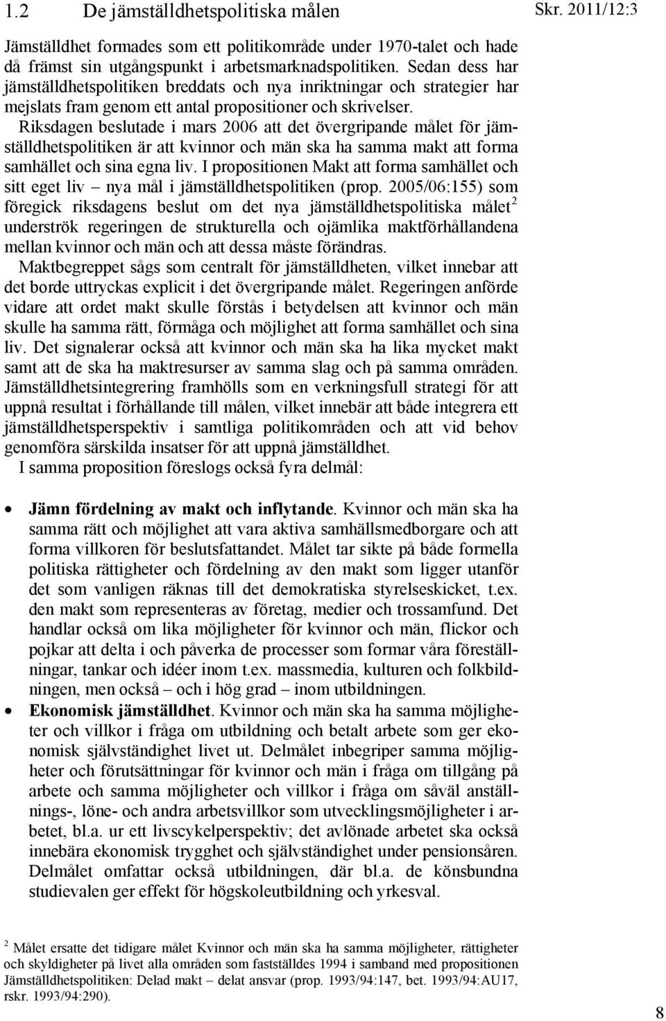 Riksdagen beslutade i mars 2006 att det övergripande målet för jämställdhetspolitiken är att kvinnor och män ska ha samma makt att forma samhället och sina egna liv.