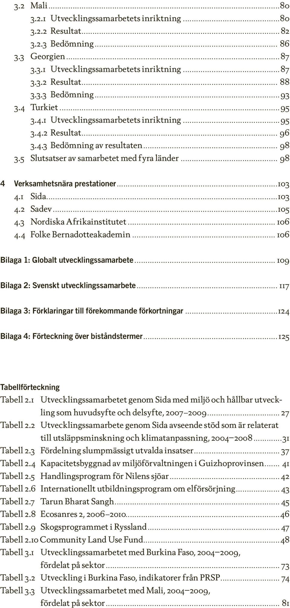 ..103 4.1 Sida...103 4.2 Sadev...105 4.3 Nordiska Afrikainstitutet... 106 4.4 Folke Bernadotteakademin... 106 Bilaga 1: Globalt utvecklingssamarbete... 109 Bilaga 2: Svenskt utvecklingssamarbete.